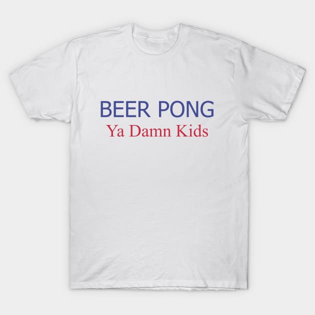 Beer Pong, Ya Damn Kids. T-Shirt by PrintArtdotUS